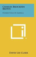 Charles Brockden Brown: Pioneer Voice Of America 1258384833 Book Cover