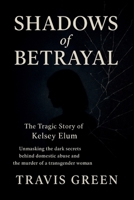 Shadows of Betrayal: The Tragic Story of Kelsey Elum: Unmasking the Dark Secrets Behind Domestic Abuse and the Murder of a Transgender Woman (Based on true story) B0FQSGX4CC Book Cover