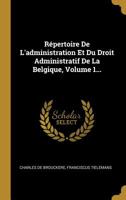 R�pertoire De L'administration Et Du Droit Administratif De La Belgique, Volume 1... 1277825173 Book Cover