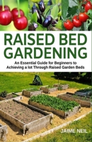 Raised Bed Gardening: An Essential Guide for Beginners to Achieving a Lot Through Raised Garden Beds - Growing Food and Herbs in Less Space, Home Gardening 1092244220 Book Cover