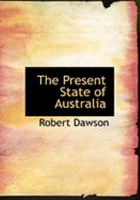 The Present State of Australia: A Description of the Country, Its Advantages and Prospects, With Reference to Emigration: And a Particular Account of ... and Condition of Its Aboriginal Inhabitants 1016461127 Book Cover