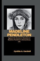 MADELINE PENDLETON: Against the Current: A Chronicle of Madeline Pendleton's Extraordinary Life B0CSNNTL5H Book Cover