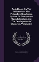 An Address, on the Influence of the Federative Republican System of Government Upon Literature and the Development of Character, Volume 211 117524726X Book Cover