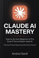 Claude AI Mastery (2026-Edition): How to Go from Beginner to Pro Even If You've Never Used AI – Practical Prompt Engineering & Real-World Projects B0GZ6PM44V Book Cover