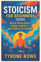 Stoicism for Beginners [2025]: Build Resilience, Crush Anxiety, and Thrive in Chaos - Master Your Mindset, Find Inner Peace & Stay Focused Under Press B0F5NSBLS1 Book Cover
