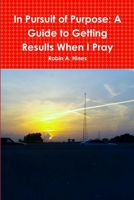 In Pursuit of Purpose: A Guide to Getting Results When I Pray 1329050649 Book Cover