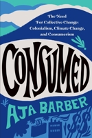 Consumed: On Colonialism, Climate Change, Consumerism, and the Need for Collective Change 1538709848 Book Cover