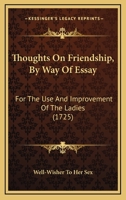 Thoughts on Friendship, by Way of Essay: For the Use and Improvement of the Ladies 1165650622 Book Cover