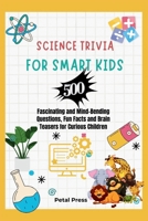 Science Trivia for Smart Kids: 500 Fascinating and Mind-Bending Questions, Fun Facts Brain Teasers and Riddles for Curious Children (About Animals, Space, Inventions, Mathematics, Plants, Physics, ... B0CWNBRTQY Book Cover