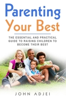 Parenting Your Best: The Essential and Practical Guide to Raising Children to Become Their Best 1977085849 Book Cover