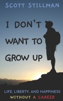 I Don't Want To Grow Up: Life, Liberty, and Happiness. Without a Career. 1732352267 Book Cover