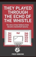 They Played through the Echo of the Whistle: The story of how Valdosta State became a basketball dynasty 0998110922 Book Cover