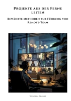 Projekte aus der Ferne leiten: Bewährte Methoden zur Führung von Remote-Team (German Edition) 3384306945 Book Cover