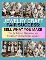 JEWELRY CRAFT FAIR SUCCESS: SELL WHAT YOU MAKE: Tips for Pricing, Displaying, and Profiting from Handmade Jewelry B0FK3T8QCV Book Cover