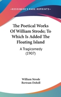 The Poetical Works Of William Strode; To Which Is Added The Floating Island: A Tragicomedy 0548780773 Book Cover