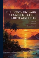 The History, Civil And Commercial, Of The British West Indies, Volume 5 1276311893 Book Cover