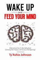 Wake Up And Feed Your Mind: Millennial and Gen Z's Best Selling Book Cultivating Faith, Purpose, and Success in the Digital Age 0578334275 Book Cover