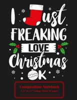 I Just Freaking Love Christmas Ok Composition Notebook 8.5" x 11" College Ruled 70 Pages: Stockings, Snowflakes, Holly, & Mistletoe 1694682234 Book Cover