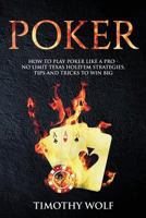 Poker: How to Play Poker like a Pro - No Limit Texas Hold'em Strategies, Tips and Tricks to Win Big 1985806312 Book Cover