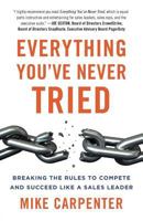 Everything You've Never Tried: Breaking the Rules to Compete and Succeed Like a Sales Leader 1544510071 Book Cover