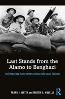 Last Stands from the Alamo to Benghazi: How Hollywood Turns Military Defeats Into Moral Victories 1138819565 Book Cover