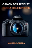CANON EOS REBEL T7 GUIDA DELL'UTENTE: Tecniche dettagliate per modalità, apertura, tempo di scatto, ISO, messa a fuoco e controlli di scatto. (Italian Edition) B0H5TWTWZT Book Cover