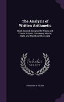 The Analysis of Written Arithmetic: Book Second, Designed for Public and Private Schools, Containing Mental, Slate, and Blackboard Exercises 1357259778 Book Cover