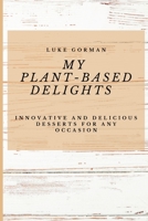 My Plant-Based Delights: Innovative and Delicious Desserts for Any Occasion 1802772804 Book Cover