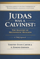 Judas Was a Calvinist: The Anatomy of Mechanistic Religion: A Quantified Approach to the Toxic Consequences of Mechanistic Religion as demonstrated in the life of Judas B0GKPQM99D Book Cover