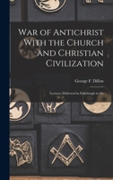 War of Antichrist With the Church and Christian Civilization: Lectures Delivered in Edinburgh in Oc 1015436560 Book Cover