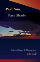 Part Sun, Part Shade: Selected poems and photographs 0578220008 Book Cover