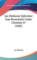 Jon Olafssons Oplevelser, SOM B�sseskytte Under Christian IV - Scholar's Choice Edition 1016459653 Book Cover