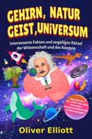 Gehirn, Natur, Geist, Universum: Interessante Fakten und ungelöste Rätsel der Wissenschaft und des Kosmos: Aktualisiert für 2024 mit den neuesten wissenschaftlichen Entdeckungen (German Edition) 1962483134 Book Cover