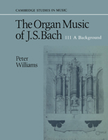 The Organ Music of J. S. Bach: Volume 3, a Background 0521379784 Book Cover