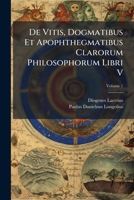 De Vitis, Dogmatibus Et Apophthegmatibus Clarorum Philosophorum Libri V, Volume 1 1174848596 Book Cover