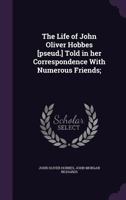 The Life of John Oliver Hobbes: Told in Her Correspondence with Numerous Friends 0548777667 Book Cover