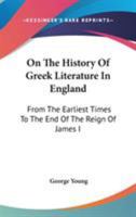 On The History Of Greek Literature In England: From The Earliest Times To The End Of The Reign Of James I 116325682X Book Cover