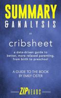 Summary & Analysis of Cribsheet: A Data-Driven Guide to Better, More Relaxed Parenting, from Birth to Preschool | A Guide to the Book by Emily Oster 1070474894 Book Cover