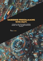 Embedded Programming with Rust: A Practical, Code-Driven Guide to Building Reliable, Low-Level, and High-Performance Firmware B0FVCZHNM1 Book Cover