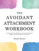 The Avoidant Attachment Workbook: Get Over the Fear of Intimacy, Uncover Deactivation Triggers, and Move to Secure Attachment 1803626070 Book Cover