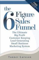 The Six Figure Sales Funnel: The Ultimate Big Profit Customer Keeping Lead Generating Small Business Marketing System 1450543650 Book Cover