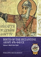 Birth of the Byzantine Army 476-641 CE Volume 2: Watch then Fight! (From Alexander to Adrianople) 1804518484 Book Cover