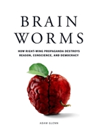 Brain Worms: How Right-Wing Propaganda Destroys Reason, Conscience, and Democracy 0578996324 Book Cover