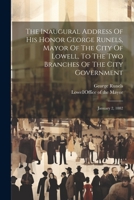 The Inaugural Address Of His Honor George Runels, Mayor Of The City Of Lowell, To The Two Branches Of The City Government: January 2, 1882 1022333240 Book Cover