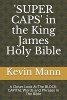 'SUPER CAPS' in the King James Holy Bible: A Closer Look At The BLOCK-CAPITAL Words and Phrases In The Bible 1700549316 Book Cover