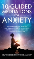 10 Guided Meditations For Anxiety: Positive Affirmations, Hypnosis, Scripts & Breathwork For Panic Attacks, Depression, Relaxation, Deep Sleep, Overthinking & Self-Love 1801349223 Book Cover