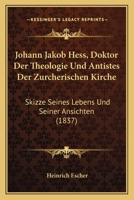 Johann Jakob Hess, Doktor Der Theologie Und Antistes Der Zurcherischen Kirche: Skizze Seines Lebens Und Seiner Ansichten (1837) 116805494X Book Cover