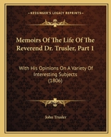 Memoirs Of The Life Of The Reverend Dr. Trusler, Part 1: With His Opinions On A Variety Of Interesting Subjects 1164873121 Book Cover