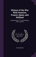 History of the War with America, France, Spain, and Holland: Commencing in 1775 and Ending in 1783, Volume 4 1148109986 Book Cover