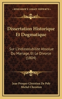 Dissertation Historique Et Dogmatique Sur L'Indissolubilita(c) Absolue Du Mariage Et Le Divorce 2013266448 Book Cover